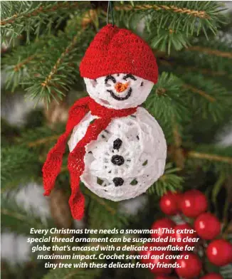  ??  ?? Every Christmas tree needs a snowman! This extraspeci­al thread ornament can be suspended in a clear globe that’s encased with a delicate snowflake for maximum impact. Crochet several and cover a tiny tree with these delicate frosty friends.