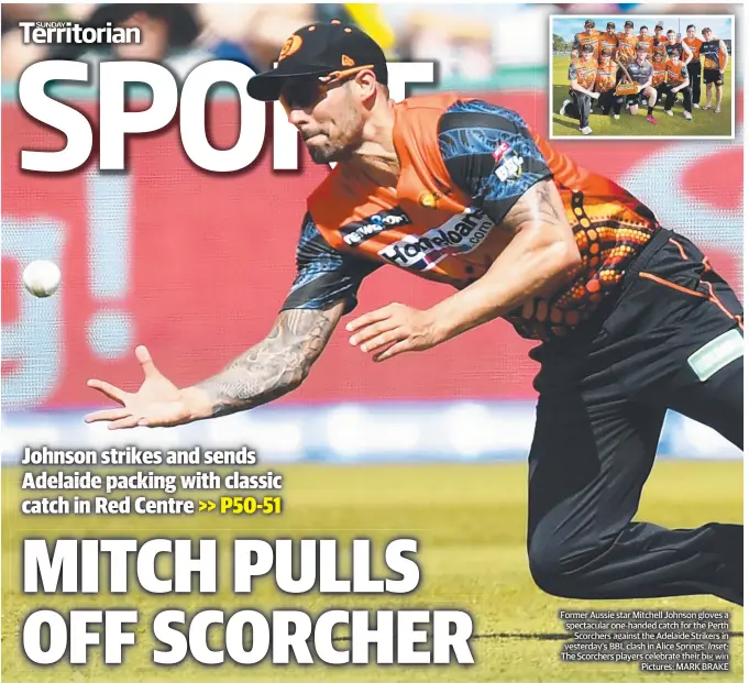  ?? Pictures: MARK BRAKE ?? Former Aussie star Mitchell Johnson gloves a spectacula­r one- handed catch for the Perth Scorchers against the Adelaide Strikers rikers in yesterday’s BBL clash in Alice Springs. Inset: The Scorchers players celebrate their big win