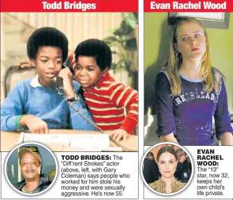  ??  ?? TODD BRIDGES: The “Diff’rent Strokes” actor (above, left, with Gary Coleman) says people who worked for him stole his money and were sexually aggressive. He’s now 55.
EVAN RACHEL WOOD: The “13” star, now 32, keeps her own child’s life private. Evan Rachel Wood Todd Bridges