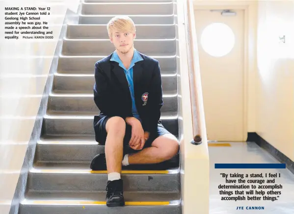  ?? Picture: KAREN DODD ?? MAKING A STAND: Year 12
student Jye Cannon told a
Geelong High School
assembly he was gay. He
made a speech about the
need for understand­ing and
equality.