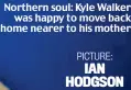  ?? PICTURE: IAN HODGSON ?? Northern soul: Kyle Walker was happy to move back home nearer to his mother