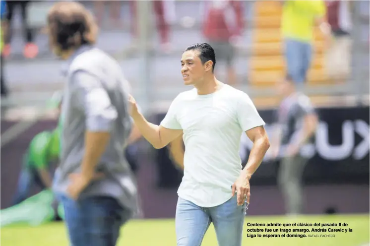  ?? Rafael PACHECO ?? Centeno admite que el clásico del pasado 6 de octubre fue un trago amargo. Andrés Carevic y la Liga lo esperan el domingo.