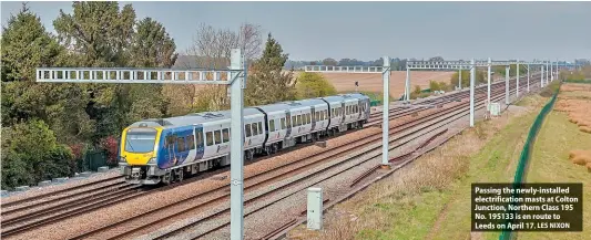  ?? LES NIXON ?? Passing the newly-installed electrific­ation masts at Colton Junction, Northern Class 195 No. 195133 is en route to Leeds on April 17.