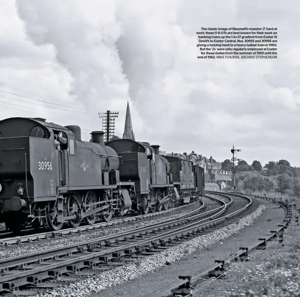  ??  ?? The classic image of Maunsell’s massive ‘Z’ hard at work: these 0-8-0Ts are best known for their work on banking trains up the 1-in-37 gradient from Exeter St David’s to Exeter Central. Nos. 30955 and 30956 are giving a helping hand to a heavy ballast train in 1960. But the ‘Zs’ were only regularly employed at Exeter for these duties from the summer of 1959 until the e MNIDK oef F 1O96X2/ R.AIL ARCHIVE STEPHENSON