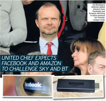  ??  ?? Ed Woodward believes added interest from Facebook and Amazon will bring in extra revenue for Premier League clubs