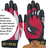  ??  ?? Haitianame­rican fashion designer Kerby Jeanraymon­d has used fashion to speak out against racism in America. Pyer Moss x Reebok gloves, $124. pyermoss.com