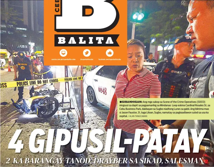  ?? / ALAN TANGCAWAN ?? ■GIBANHIGAN: Ang mga sakop sa Scene of the Crime Operatives (SOCO) ningsusi sa dapit sa pagpamanhi­g sa Mindanao Loop eskina Cardinal Rosales St. sa Cebu Business Park, dakbayan sa Sugbo niadtong Lunes sa gabii. Ang biktima mao si Jason Faustor, 31, taga Liloan, Sugbo, namatay sa pagkaadlaw­on sulod sa usa ka ospital.