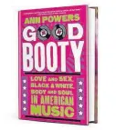  ??  ?? "Good Booty" (Harper Collins, 448 pages, $26.99) by Ann Powers