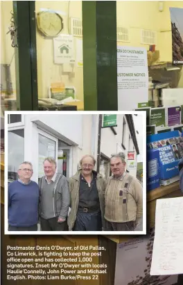  ?? Photos: Liam Burke/Press 22 ?? Postmaster Denis O’Dwyer, of Old Pallas, Co Limerick, is fighting to keep the post office open and has collected 1,000 signatures. Inset: Mr O’Dwyer with locals Haulie Connelly, John Power and Michael English.