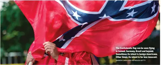  ?? ANDREW CABALLERO-REYNOLDS/GETTY ?? The Confederat­e flag can be seen flying in Ireland, Germany, Brazil and beyond. Sometimes its intent is benign Americana. Other times, its intent is far less innocent.