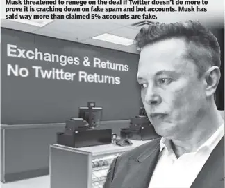  ?? ?? Twitter filed an SEC statement Tuesday to hold Elon Musk to his commitment to buy the social media platform for $44 billion — after Musk threatened to renege on the deal if Twitter doesn’t do more to prove it is cracking down on fake spam and bot accounts. Musk has said way more than claimed 5% accounts are fake.