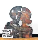  ??  ?? MIROSLAV SAVKOV, „POLJUBAC“