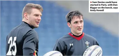  ??  ?? > Sam Davies could have started in Paris, with Dan Biggar on the bench, says Andy Howell