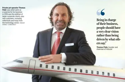  ?? ZHENG / CHINA DAILY PARKER ?? Private-jet operator Thomas Flohr says what came as a surprise for his business in 2016 was the addition of larger corporate clients, plus new customers, including millennial­s and many from the technology sector.