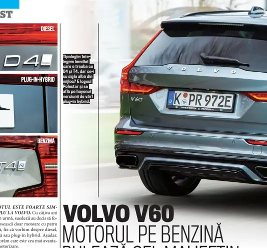  ??  ?? Tipologie: î ntelegem imediat care e treaba cu D4 ș i T4, dar ce- i cu sigla albă din mijloc? E logoul Polestar ș i se află pe hayonul versiunii de vârf plug- in hybrid.