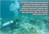  ?? MINISTRY OF MARITIME AFFAIRS AND FISHERIES / AFP ?? THIS RECENT undated handout photo released on March 22 from Indonesia’s Ministry of Maritime Affairs and Fisheries shows divers conducting an assessment of damage caused by the British 4,200-ton Caledonian Sky cruise ship in Raja Ampat, Papua, after it...