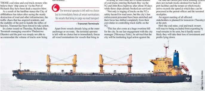  ?? ?? The vessel Meghna Energy left the Port of Richards Bay on Saturday morning after loading coal at clean cargo berth 607. But the days of vessels being filled with coal that has been delivered by road trucks are numbered, according to TPT