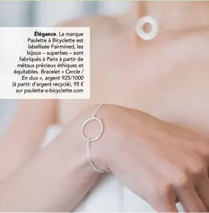  ??  ?? Élégance. La marque Paulette à Bicyclette est labellisée Fairmined, les bijoux – superbes – sont fabriqués à Paris à partir de métaux précieux éthiques et équitables. Bracelet « Cercle / En duo », argent 925/1000 (à partir d’argent recyclé), 95 € sur paulette-a-bicyclette.com