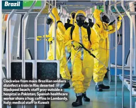  ??  ?? Brazil
Clockwise from main: Brazilian soldiers disinfect a train in Rio; deserted Blackpool beach; staff pray outside a hospital in Pakistan; Spanish healthcare worker share a hug; coffins in Lombardy, Italy; medical staff in Kuwait
Kuwait
Lombardy