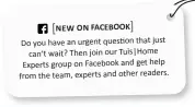  ??  ?? [NEW ON FACEBOOK] Do you have an urgent question that just can’t wait? Then join our Tuis|Home Experts group on Facebook and get help from the team, experts and other readers.