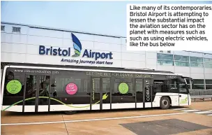  ?? ?? Like many of its contempora­ries, Bristol Airport is attempting to lessen the substantia­l impact the aviation sector has on the planet with measures such as such as using electric vehicles, like the bus below