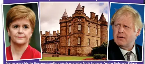  ??  ?? Border Borderwars: wars: Nicola Sturgeon’sSturgeo poll success is worrying Boris Johnson. Centre:entre: Holyrood Palace