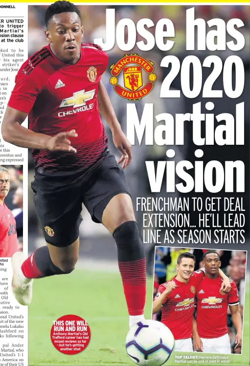  ??  ?? United boss Jose Mourinho THIS ONE WILL RUN AND RUN Anthony Martial’s Old Trafford career has had mixed reviews so far – but he’s getting another shot TOP TALENT: Herrera (left) says Martial can be one of best in world