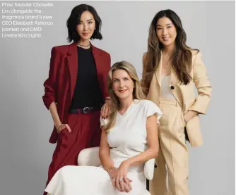  ?? ?? Phlur founder Chriselle Lim alongside the fragrance brand's new CEO Elizabeth Ashmun (center) and CMO Linette Kim (right).