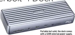  ??  ?? Portable but solid, the dock comes with a 120W external power supply.