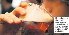  ??  ?? Households in the north west spend an average of £2.80 a week on beer, lager and cider