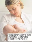  ??  ?? Campaigner­s want to make mums feel comfortabl­e breastfeed­ing in public