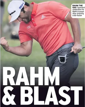  ??  ?? RAHM THE GAS Spaniard celebrates his BMW triumph after draining a 66-footer