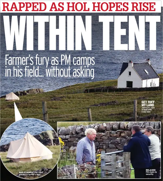  ??  ?? BAD EXAMPLE PM’s tent pitched in farmer’s field
GET TOFF MY LAND Johnson’s tent in field with a sea view
RELAXED
PM chats to security