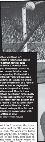  ?? Main picture: Donald Macleod ?? arthur Montford, left, remains a fascinatin­g source of Scottish football tales and trivia. Clockwise from right, the greatest match he ever commentate­d on was the legendary real Madrid v Eintracht Frankfurt European Cup final at Hampden in 1960; He...