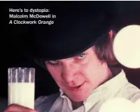  ?? ?? Here’s to dystopia: Malcolm Mcdowell in A Clockwork Orange