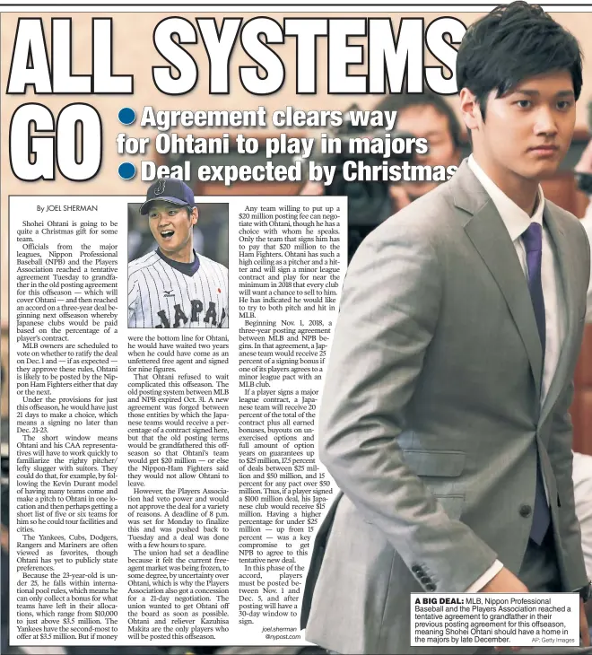  ?? AP; Getty Images ?? A BIG DEAL: MLB, Nippon Profession­al Baseball and the Players Associatio­n reached a tentative agreement to grandfathe­r in their previous posting agreement for this offseason, meaning Shohei Ohtani should have a home in the majors by late December.