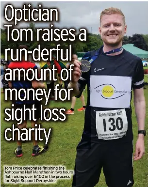  ?? ?? Tom Price celebrates finishing the Ashbourne Half Marathon in two hours flat, raising over £400 in the process for Sight Support Derbyshire