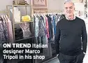  ??  ?? ON TREND Italian designer Marco Tripoli in his shop