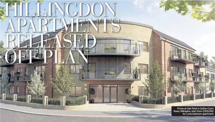  ??  ?? Prices at Oak Point in Sutton Court Road, Hillingdon, start from £300,000 for a one bedroom apartment