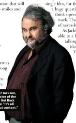  ??  ?? Peter Jackson, director of the new Get Back films: “It’s all about context.”