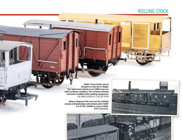  ?? A.B. MACLEOD/CJL COLLECTION MIKE MENSING ?? Right: Three brake vans at Newport on the Isle of Wight. The right-hand vehicle is an LSWR road van, still in original condition. Two of these vehicles had been modified with sanding equipment.Below: Diagram 1541 road van No. S54663 stands at Wadebridge with station pilot ‘0298’ 2-4-0T No. 30586 on June 11 1956.