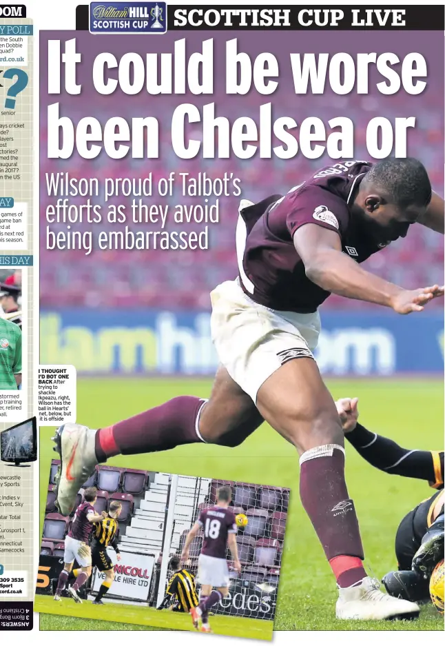  ??  ?? I THOUGHT I’D BOT ONE BACK After trying to shackle Ikpeazu, right, Wilson has the ball in Hearts’ net, below, but it is offside