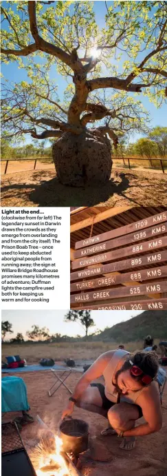  ??  ?? Light at the end…( clockwise from far left) The legendary sunset in Darwin draws the crowds as they emerge from overlandin­g and from the city itself; The Prison Boab Tree – once used to keep abducted aboriginal people from running away; the sign at Willare Bridge Roadhouse promises many kilometres of adventure; Duffman lights the campfire used both for keeping us warm and for cooking