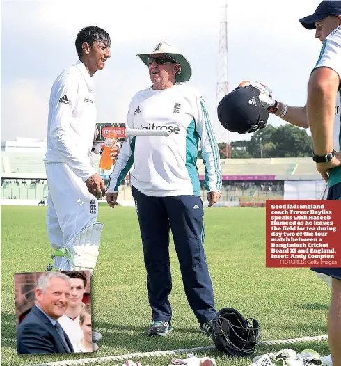  ?? PICTURES: Getty Images ?? Good lad: England coach Trevor Bayliss speaks with Haseeb Hameed as he leaves the field for tea during day two of the tour match between a Bangladesh Cricket Board XI and England. Inset: Andy Compton