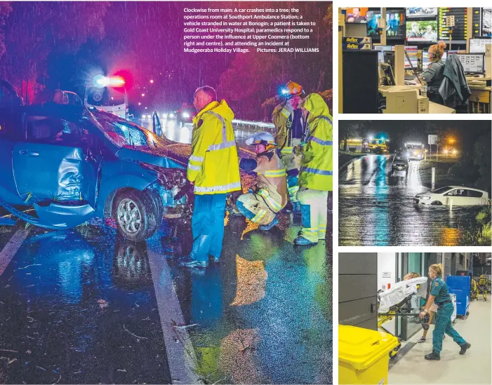  ??  ?? Clockwise from main: A car crashes into a tree; the operations room at Southport Ambulance Station; a vehicle stranded in water at Bonogin; a patient is taken to Gold Coast University Hospital; paramedics respond to a person under the influence at Upper Coomera (bottom right and centre), and attending an incident at Mudgeeraba Holiday Village. Pictures: JERAD WILLIAMS