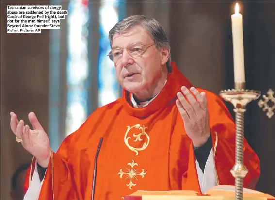  ?? ?? Tasmanian survivors of clergy abuse are saddened by the death Cardinal George Pell (right), but not for the man himself, says Beyond Abuse founder Steve Fisher. Picture: AP