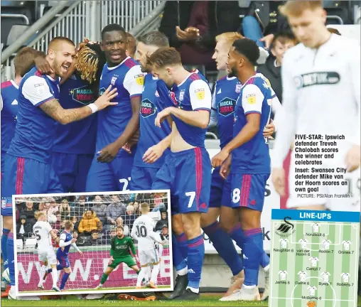  ?? PICTURE: PSI/Alan Franklin ?? FIVE-STAR: Ipswich defender Trevoh Chalobah scores the winner and celebrates Inset: Swansea City defender Mike van der Hoorn scores an own goal