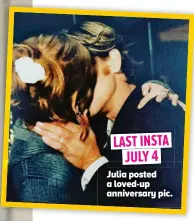  ?? ?? LAST INSTA JULY 4 Julia posted a loved-up anniversar­y pic.