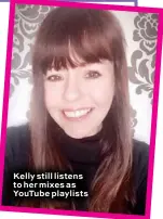  ??  ?? Kelly still listens to her mixes as YouTube playlists