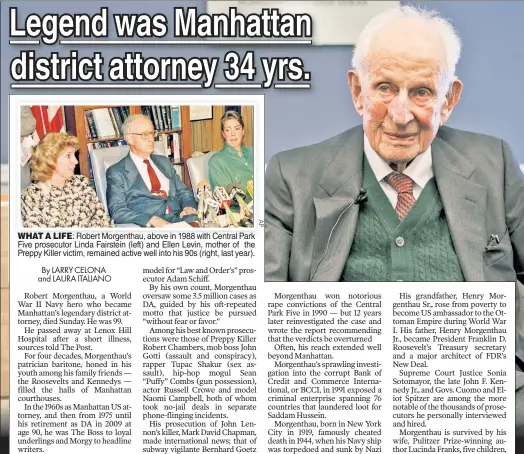  ??  ?? WHAT A LIFE: Robert Morgenthau, above in 1988 with Central Park Five prosecutor Linda Fairstein (left) and Ellen Levin, mother of the Preppy Killer victim, remained active well into his 90s (right, last year).